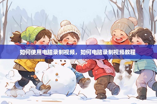 如何使用电脑录制视频，如何电脑录制视频教程 
