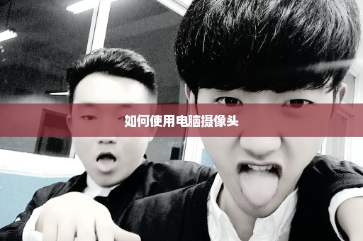 如何使用电脑摄像头