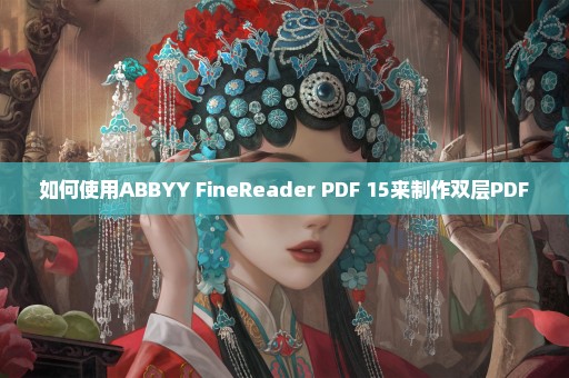 如何使用ABBYY FineReader PDF 15来制作双层PDF