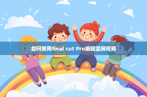 如何使用final cut Pro编辑竖屏视频