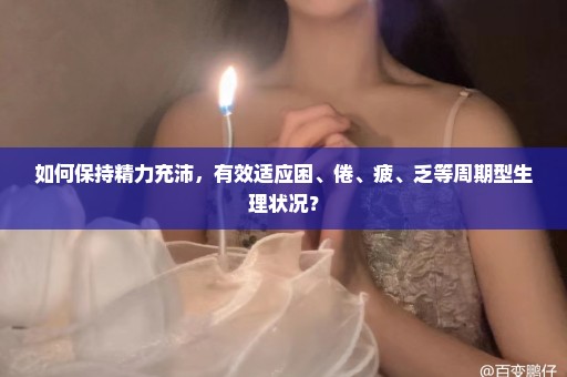 如何保持精力充沛，有效适应困、倦、疲、乏等周期型生理状况？