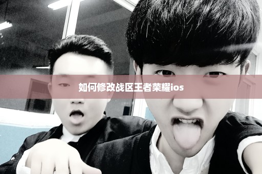 如何修改战区王者荣耀ios