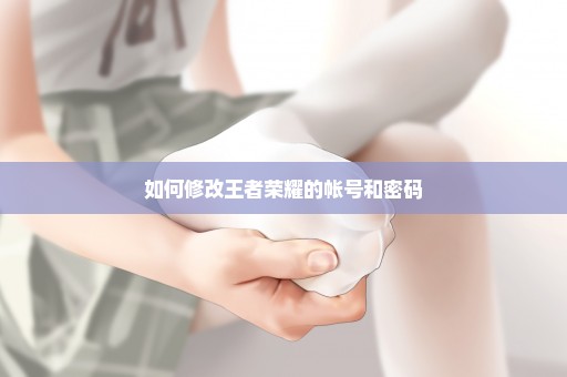 如何修改王者荣耀的帐号和密码