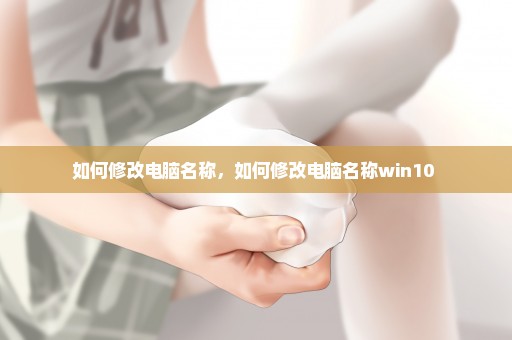 如何修改电脑名称，如何修改电脑名称win10 