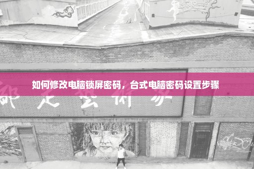 如何修改电脑锁屏密码，台式电脑密码设置步骤 