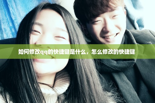 如何修改qq的快捷键是什么，怎么修改的快捷键 