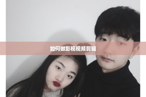 如何做影视视频剪辑