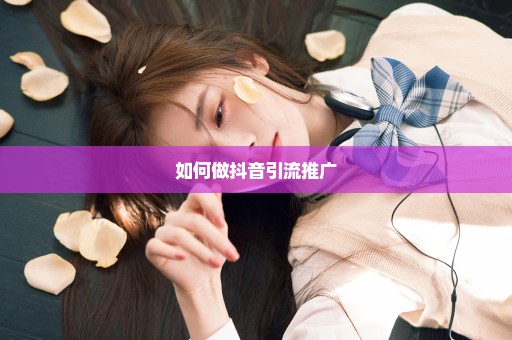 如何做抖音引流推广