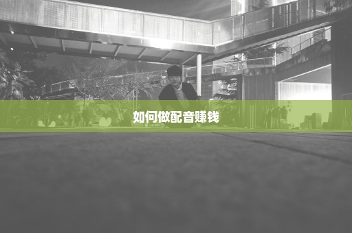 如何做配音赚钱