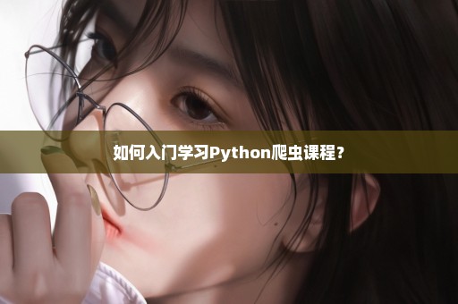 如何入门学习Python爬虫课程？