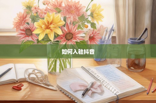 如何入驻抖音