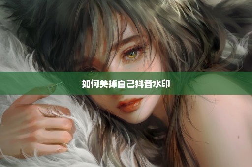 如何关掉自己抖音水印