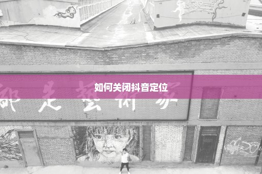 如何关闭抖音定位