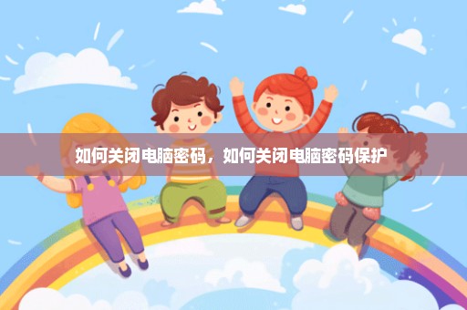 如何关闭电脑密码，如何关闭电脑密码保护 