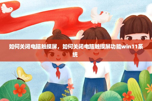 如何关闭电脑触摸屏，如何关闭电脑触摸屏功能win11系统 