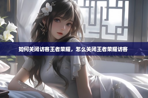 如何关闭访客王者荣耀，怎么关闭王者荣耀访客 