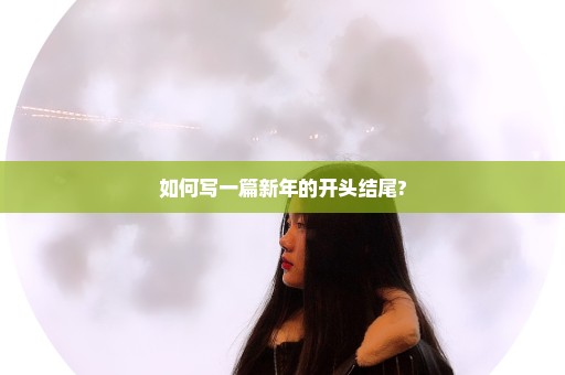 如何写一篇新年的开头结尾?