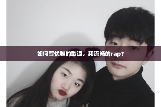 如何写优雅的歌词，和流畅的rap？
