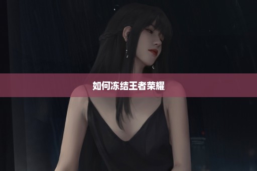 如何冻结王者荣耀