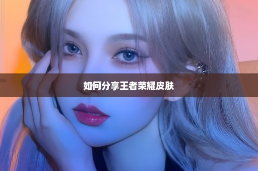 如何分享王者荣耀皮肤