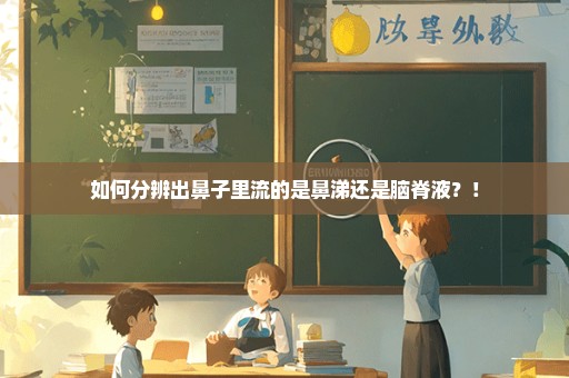 如何分辨出鼻子里流的是鼻涕还是脑脊液？！