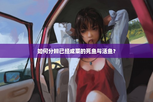 如何分辨已经成菜的死鱼与活鱼？