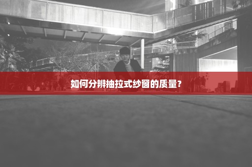 如何分辨抽拉式纱窗的质量？