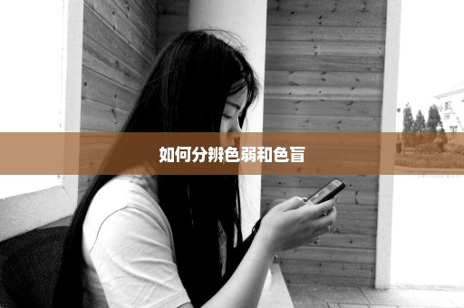 如何分辨色弱和色盲