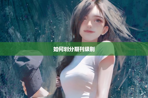 如何划分期刊级别