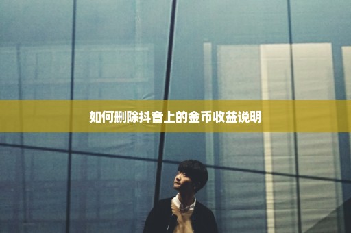 如何删除抖音上的金币收益说明