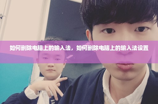 如何删除电脑上的输入法，如何删除电脑上的输入法设置 