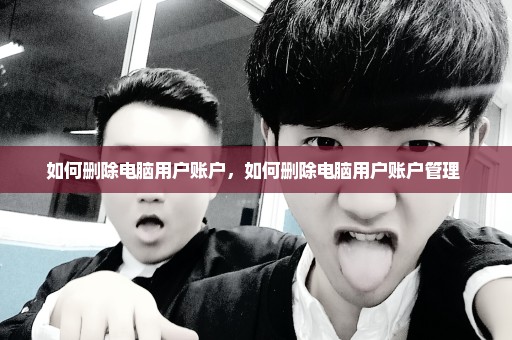 如何删除电脑用户账户，如何删除电脑用户账户管理 