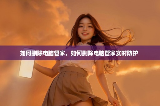 如何删除电脑管家，如何删除电脑管家实时防护 