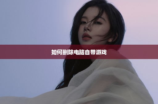如何删除电脑自带游戏