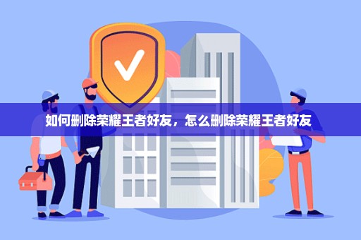 如何删除荣耀王者好友，怎么删除荣耀王者好友 