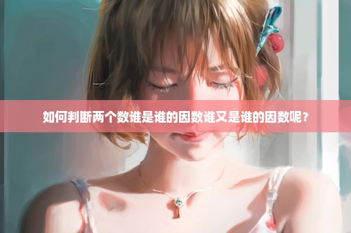 如何判断两个数谁是谁的因数谁又是谁的因数呢？