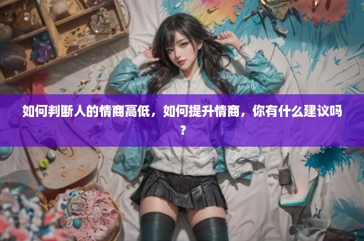 如何判断人的情商高低，如何提升情商，你有什么建议吗？