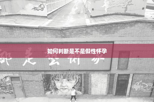 如何判断是不是假性怀孕