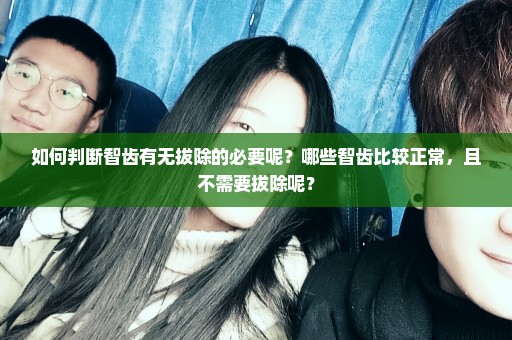 如何判断智齿有无拔除的必要呢？哪些智齿比较正常，且不需要拔除呢？