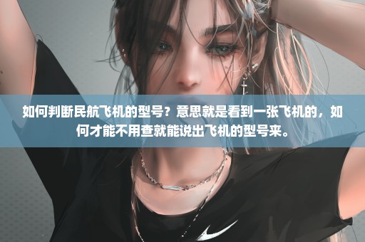 如何判断民航飞机的型号？意思就是看到一张飞机的，如何才能不用查就能说出飞机的型号来。