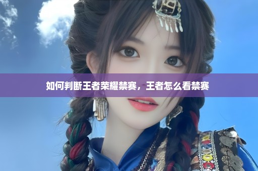 如何判断王者荣耀禁赛，王者怎么看禁赛 