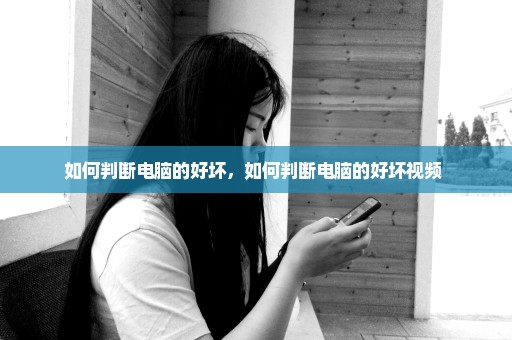 如何判断电脑的好坏，如何判断电脑的好坏视频 