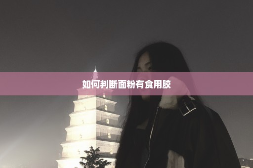 如何判断面粉有食用胶