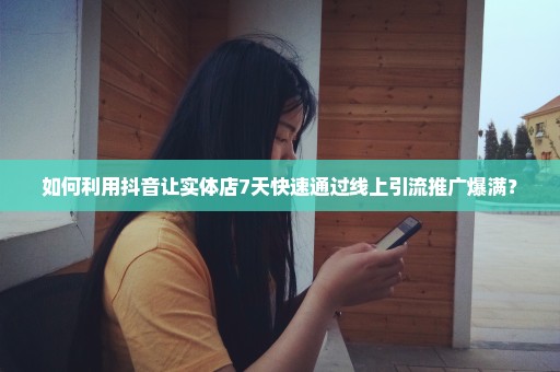 如何利用抖音让实体店7天快速通过线上引流推广爆满？