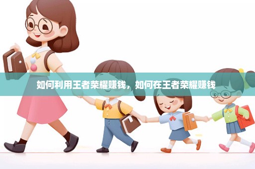 如何利用王者荣耀赚钱，如何在王者荣耀赚钱 