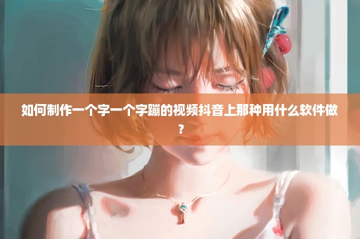 如何制作一个字一个字蹦的视频抖音上那种用什么软件做？