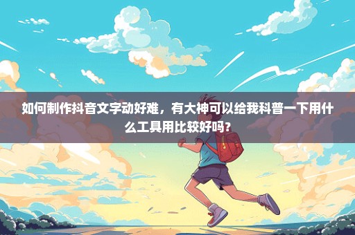 如何制作抖音文字动好难，有大神可以给我科普一下用什么工具用比较好吗？