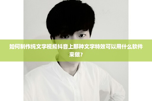 如何制作纯文字视频抖音上那种文字特效可以用什么软件来做？
