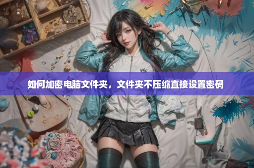如何加密电脑文件夹，文件夹不压缩直接设置密码 