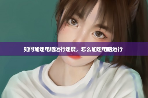 如何加速电脑运行速度，怎么加速电脑运行 